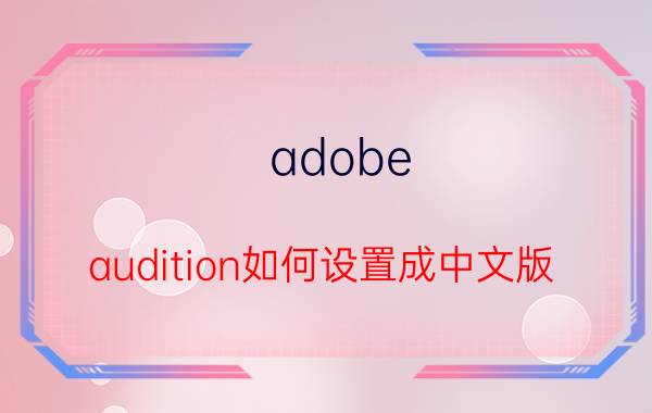 adobe audition如何设置成中文版